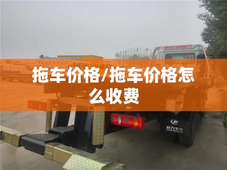 拖车价格/拖车价格怎么收费 拖车价格/拖车价格怎么收费