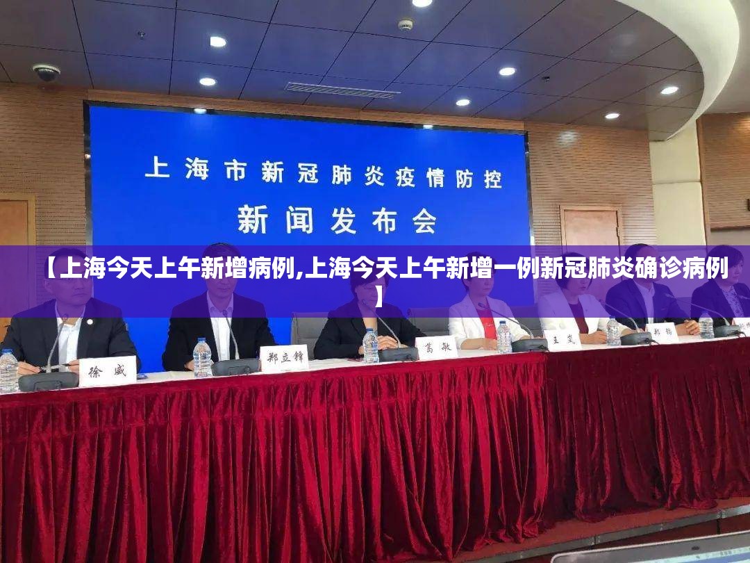 【上海今天上午新增病例,上海今天上午新增一例新冠肺炎确诊病例】 【上海今天上午新增病例,上海今天上午新增一例新冠肺炎确诊病例】