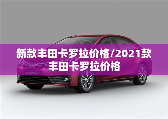 新款丰田卡罗拉价格/2021款丰田卡罗拉价格