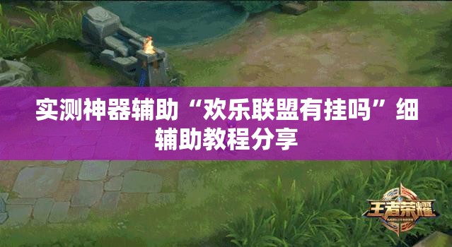 实测神器辅助“欢乐联盟有挂吗”细辅助教程分享
