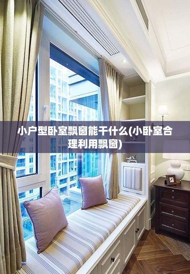 小户型卧室飘窗能干什么(小卧室合理利用飘窗)
