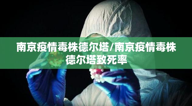 南京疫情毒株德尔塔/南京疫情毒株德尔塔致死率 南京疫情毒株德尔塔/南京疫情毒株德尔塔致死率