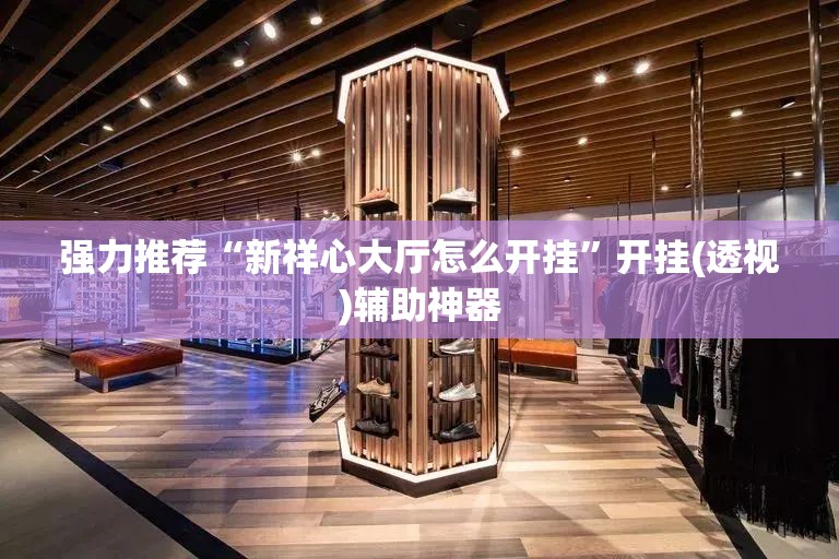 强力推荐“新祥心大厅怎么开挂”开挂(透视)辅助神器