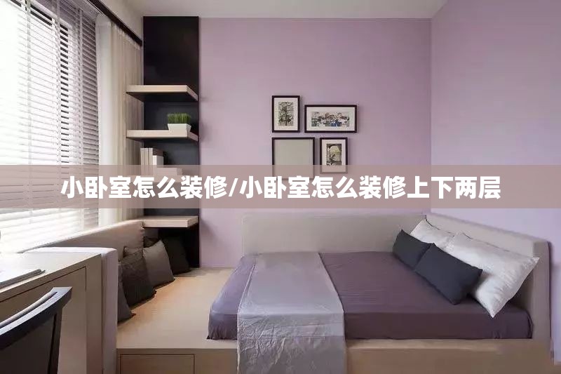 小卧室怎么装修/小卧室怎么装修上下两层 小卧室怎么装修/小卧室怎么装修上下两层