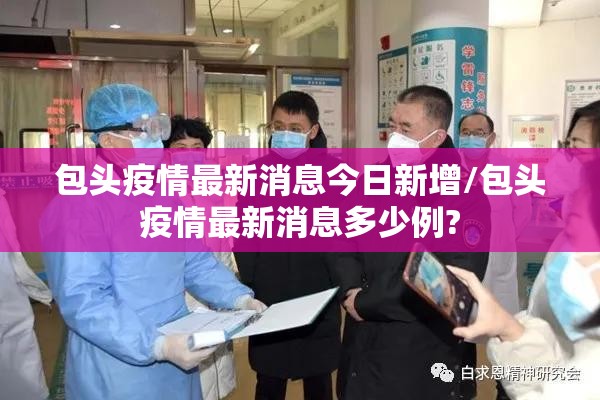 包头疫情最新消息今日新增/包头疫情最新消息多少例? 包头疫情最新消息今日新增/包头疫情最新消息多少例?