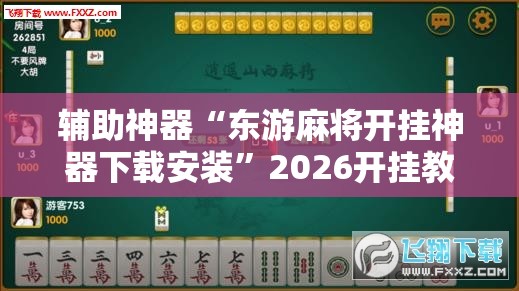 辅助神器“东游麻将开挂神器下载安装”2026开挂教程步骤