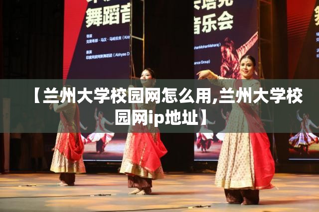 【兰州大学校园网怎么用,兰州大学校园网ip地址】 【兰州大学校园网怎么用,兰州大学校园网ip地址】