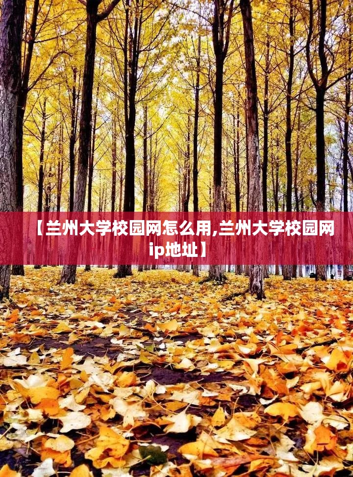 【兰州大学校园网怎么用,兰州大学校园网ip地址】 【兰州大学校园网怎么用,兰州大学校园网ip地址】