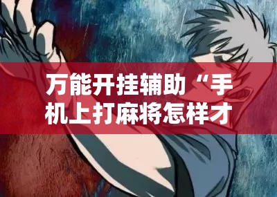 万能开挂辅助“手机上打麻将怎样才能赢得到钱	”详细开挂教程