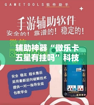辅助神器“微乐卡五星有挂吗”科技辅助神器手机版