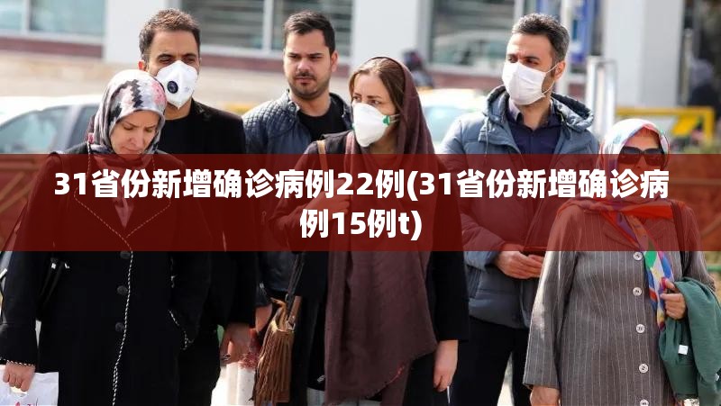 31省份新增确诊病例22例(31省份新增确诊病例15例t) 31省份新增确诊病例22例(31省份新增确诊病例15例t)