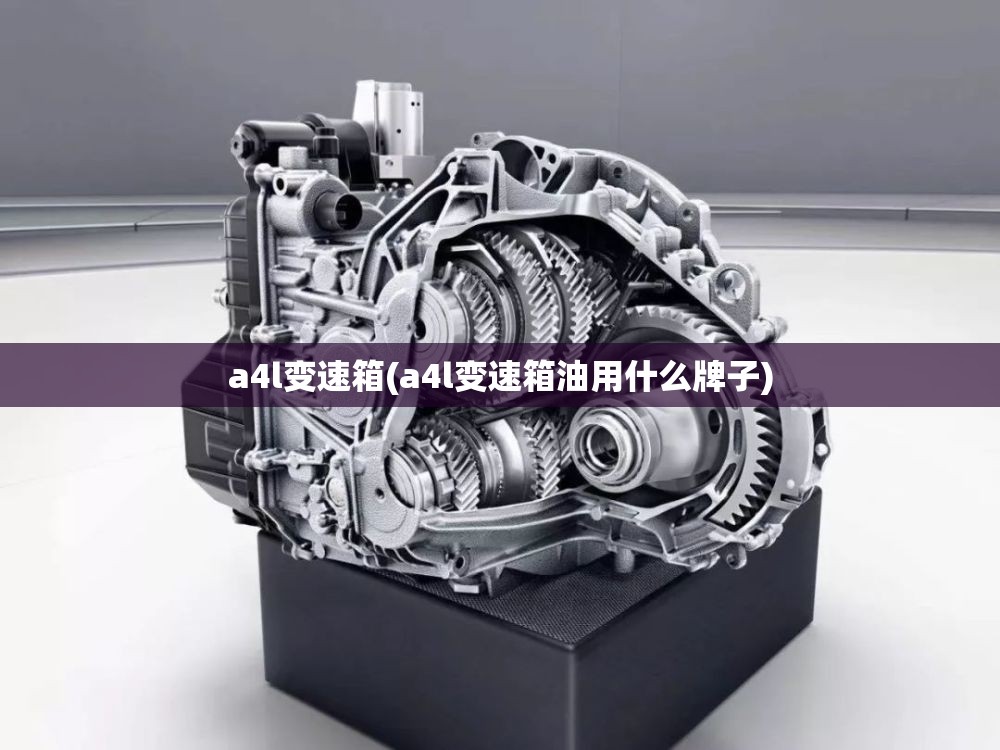 a4l变速箱(a4l变速箱油用什么牌子)
