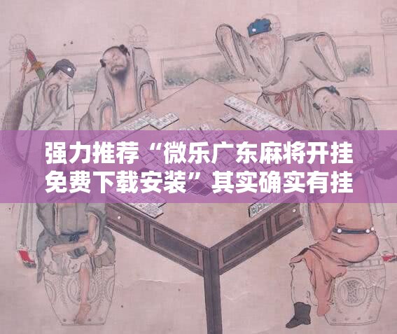 强力推荐“微乐广东麻将开挂免费下载安装”其实确实有挂