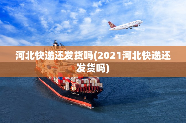 河北快递还发货吗(2021河北快递还发货吗) 河北快递还发货吗(2021河北快递还发货吗)