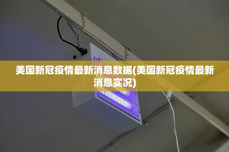 美国新冠疫情最新消息数据(美国新冠疫情最新消息实况)