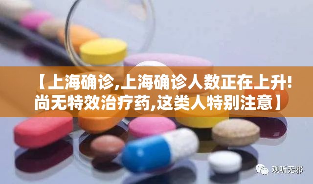 【上海确诊,上海确诊人数正在上升!尚无特效治疗药,这类人特别注意】 【上海确诊,上海确诊人数正在上升!尚无特效治疗药,这类人特别注意】