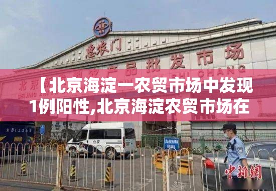 【北京海淀一农贸市场中发现1例阳性,北京海淀农贸市场在哪】