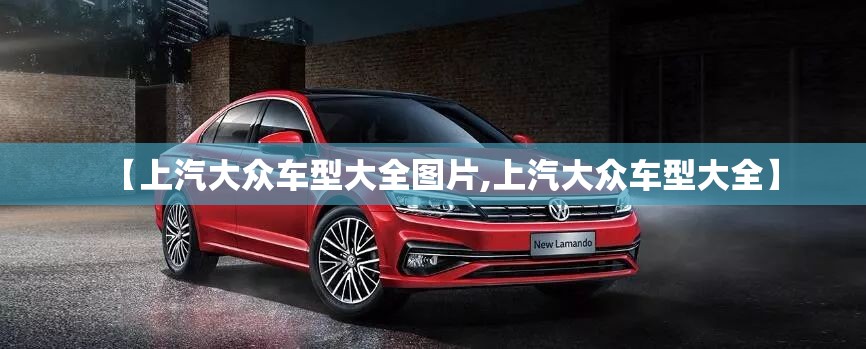 【上汽大众车型大全图片,上汽大众车型大全】 【上汽大众车型大全图片,上汽大众车型大全】