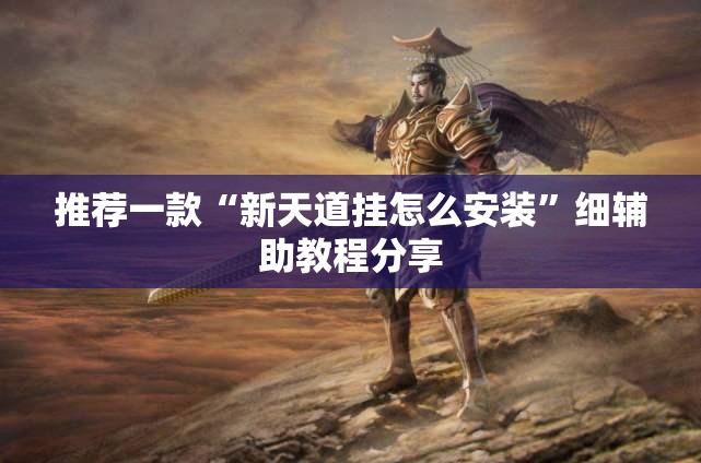 推荐一款“新天道挂怎么安装”细辅助教程分享