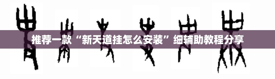 推荐一款“新天道挂怎么安装”细辅助教程分享