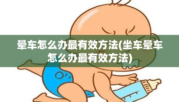 晕车怎么办最有效方法(坐车晕车怎么办最有效方法)