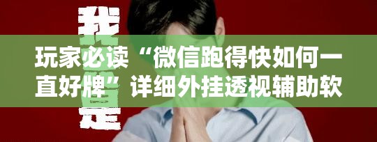 玩家必读“微信跑得快如何一直好牌”详细外挂透视辅助软件教程