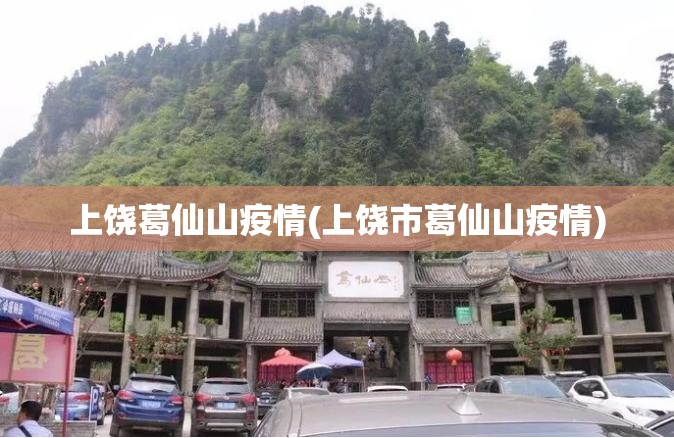 上饶葛仙山疫情(上饶市葛仙山疫情) 上饶葛仙山疫情(上饶市葛仙山疫情)