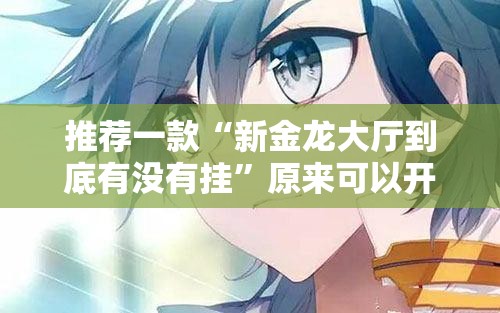 推荐一款“新金龙大厅到底有没有挂”原来可以开挂