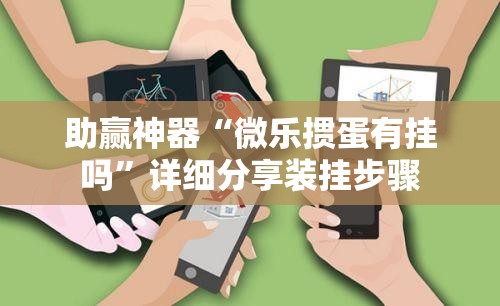 助赢神器“微乐掼蛋有挂吗”详细分享装挂步骤