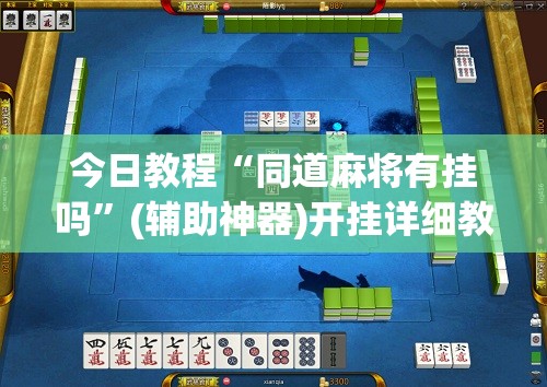 今日教程“同道麻将有挂吗”(辅助神器)开挂详细教程