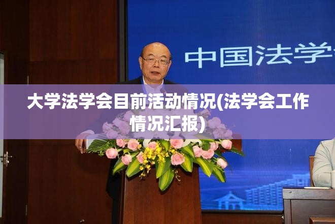 大学法学会目前活动情况(法学会工作情况汇报) 大学法学会目前活动情况(法学会工作情况汇报)