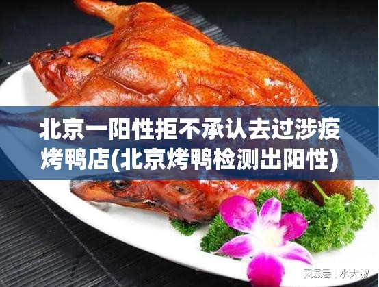 北京一阳性拒不承认去过涉疫烤鸭店(北京烤鸭检测出阳性)