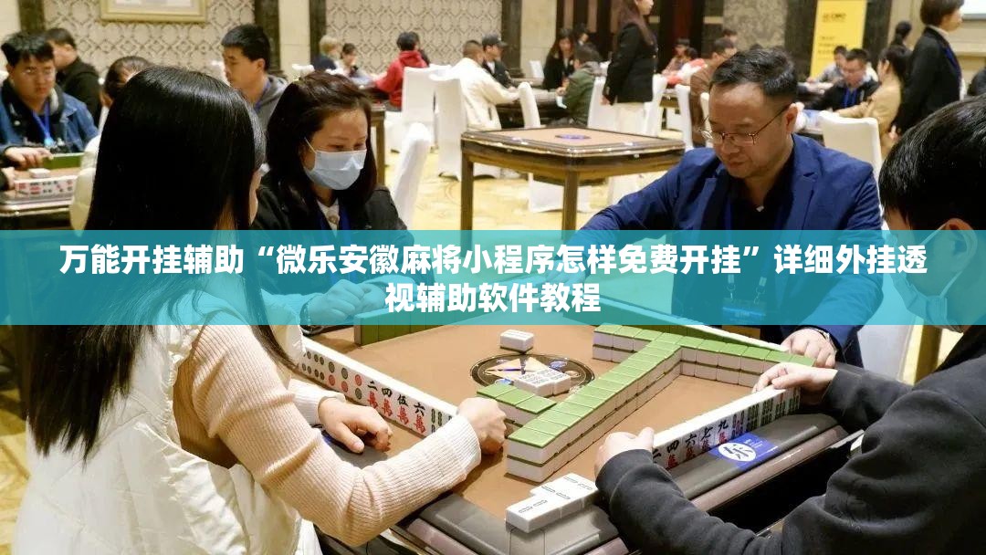 万能开挂辅助“微乐安徽麻将小程序怎样免费开挂”详细外挂透视辅助软件教程