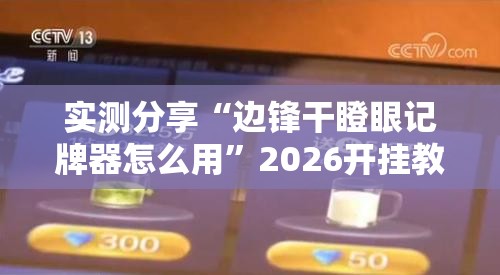 实测分享“边锋干瞪眼记牌器怎么用	”2026开挂教程步骤
