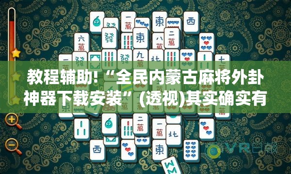 教程辅助!“全民内蒙古麻将外卦神器下载安装”(透视)其实确实有挂