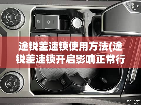 途锐差速锁使用方法(途锐差速锁开启影响正常行驶吗) 途锐差速锁使用方法(途锐差速锁开启影响正常行驶吗)