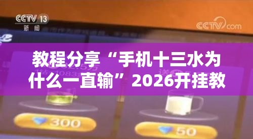 教程分享“手机十三水为什么一直输”2026开挂教程步骤