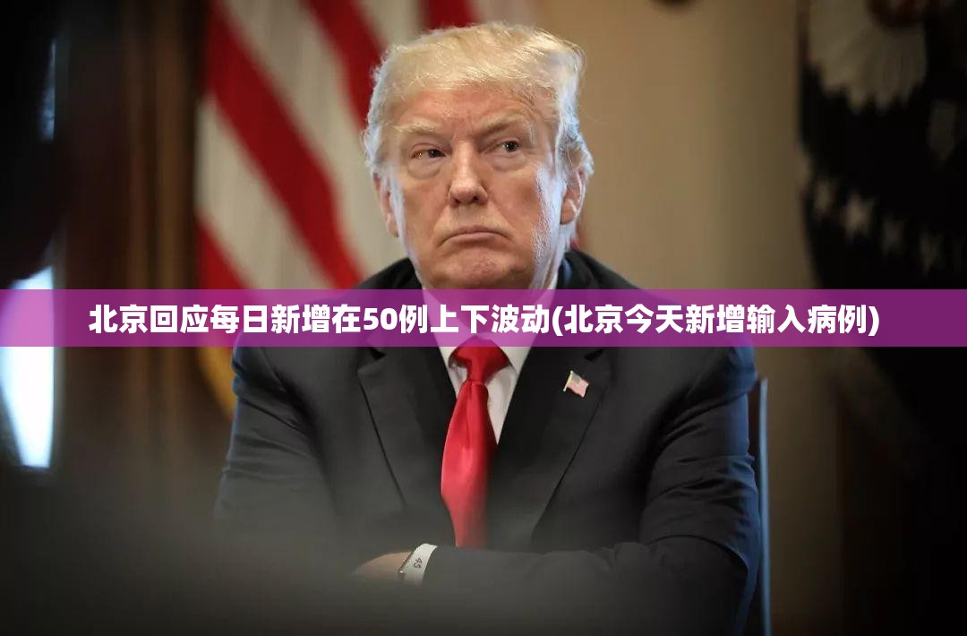 北京回应每日新增在50例上下波动(北京今天新增输入病例) 北京回应每日新增在50例上下波动(北京今天新增输入病例)