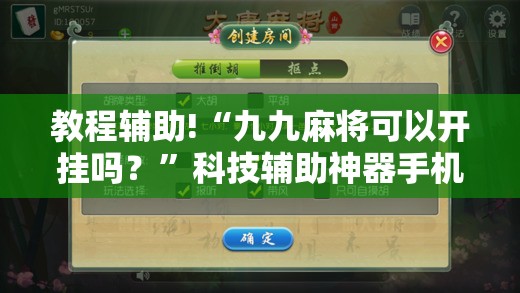 教程辅助!“九九麻将可以开挂吗？”科技辅助神器手机版