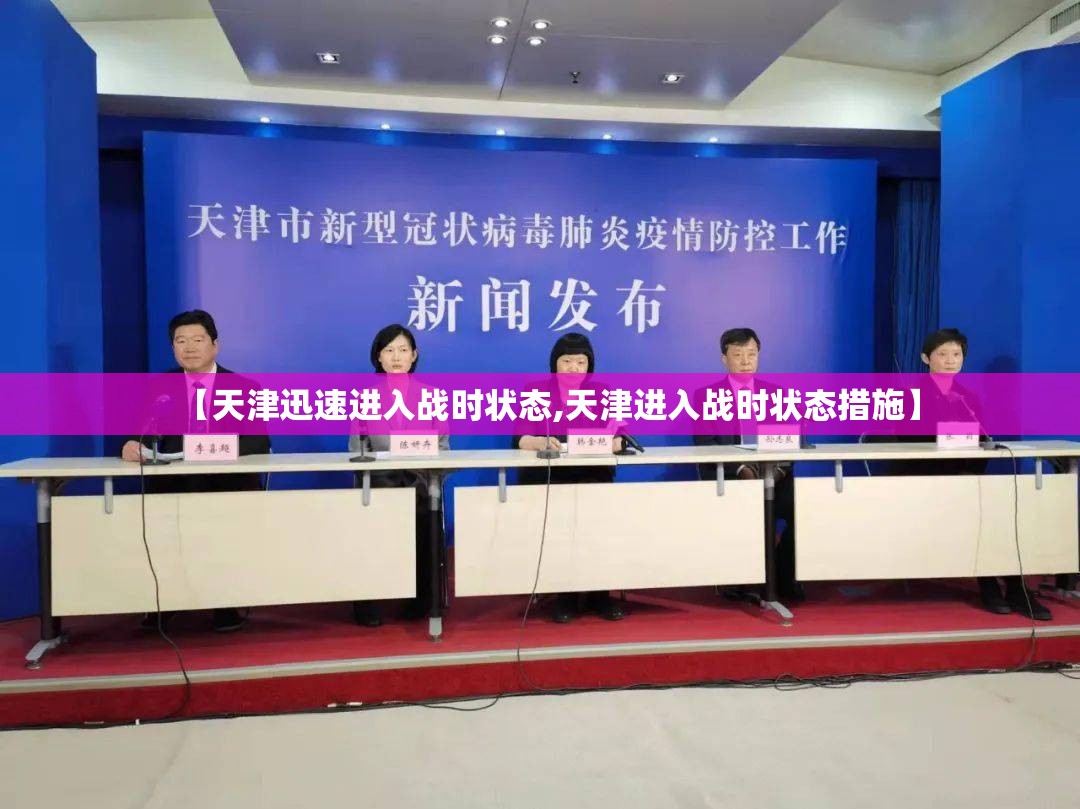 【天津迅速进入战时状态,天津进入战时状态措施】 【天津迅速进入战时状态,天津进入战时状态措施】