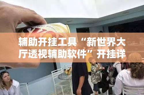 辅助开挂工具“新世界大厅透视辅助软件”开挂详细教程