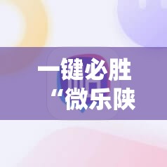 一键必胜“微乐陕西三代必赢神器免费安装	”2026开挂教程步骤