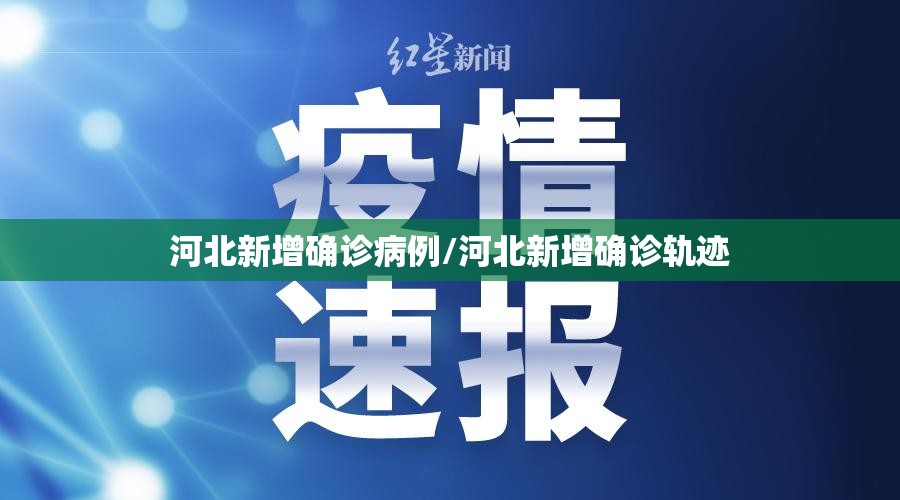 河北新增确诊病例/河北新增确诊轨迹 河北新增确诊病例/河北新增确诊轨迹