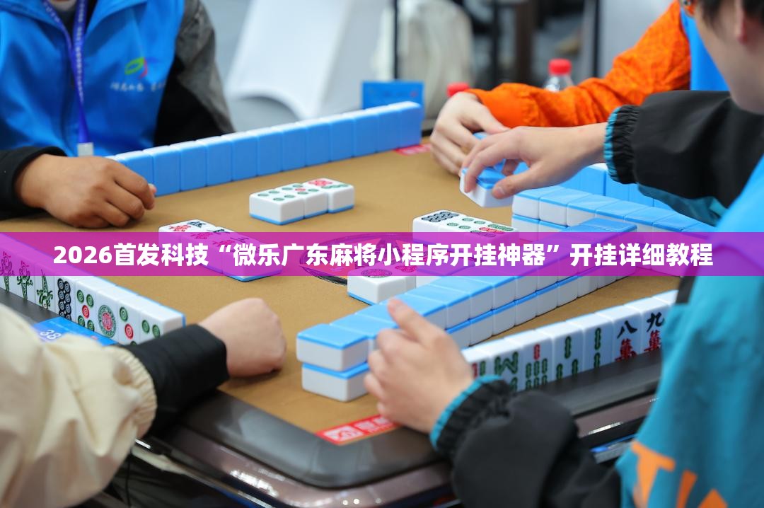 2026首发科技“微乐广东麻将小程序开挂神器”开挂详细教程
