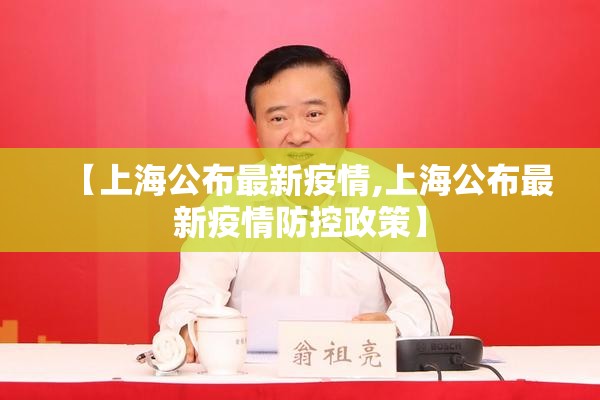 【上海公布最新疫情,上海公布最新疫情防控政策】 【上海公布最新疫情,上海公布最新疫情防控政策】