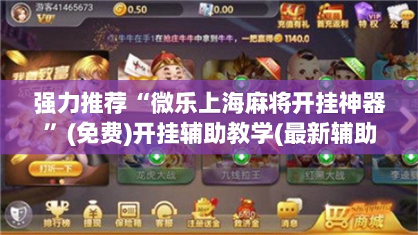 强力推荐“微乐上海麻将开挂神器”(免费)开挂辅助教学(最新辅助开挂教程)