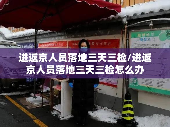 进返京人员落地三天三检/进返京人员落地三天三检怎么办 进返京人员落地三天三检/进返京人员落地三天三检怎么办