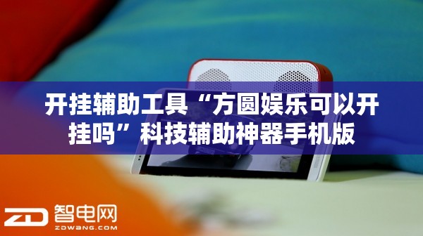 开挂辅助工具“方圆娱乐可以开挂吗”科技辅助神器手机版
