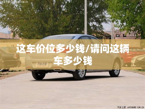 这车价位多少钱/请问这辆车多少钱