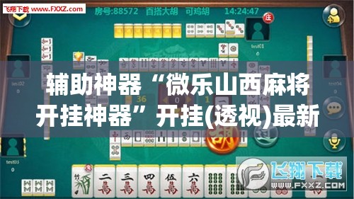 辅助神器“微乐山西麻将开挂神器”开挂(透视)最新辅助详细